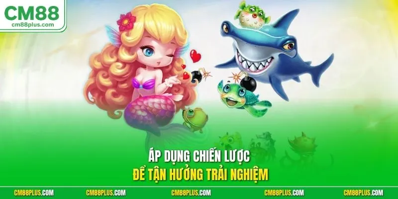 Áp dụng chiến lược để tận hưởng trải nghiệm