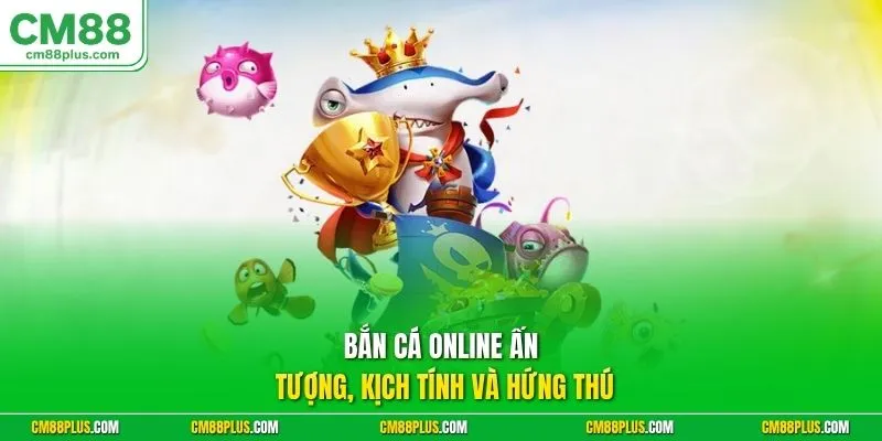 Bắn cá online ấn tượng, kịch tính và hứng thú