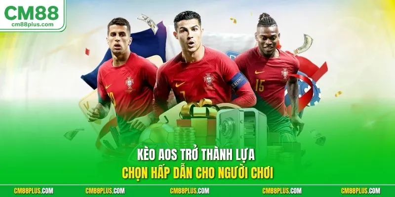 Kèo Aos trở thành lựa chọn hấp dẫn cho người chơi